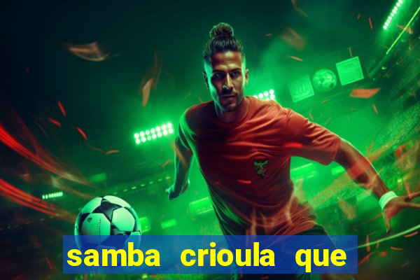 samba crioula que vem da bahia